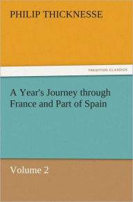 Title: A Year's Journey through France and Part of Spain, Volume 2, Author: Philip Thicknesse