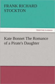 Title: Kate Bonnet The Romance of a Pirate's Daughter, Author: Frank Richard Stockton