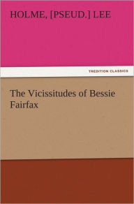 Title: The Vicissitudes of Bessie Fairfax, Author: Holme