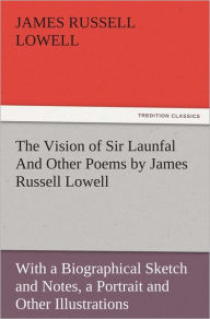 Title: The Vision of Sir Launfal And Other Poems by James Russell Lowell, With a Biographical Sketch and Notes, a Portrait and Other Illustrations, Author: James Russell Lowell