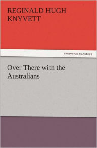 Title: Over There with the Australians, Author: R. Hugh (Reginald Hugh) Knyvett