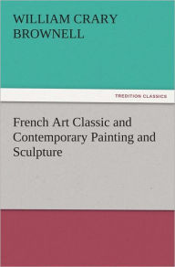 Title: French Art Classic and Contemporary Painting and Sculpture, Author: W. C. (William Crary) Brownell