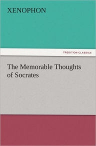 Title: The Memorable Thoughts of Socrates, Author: Xenophon