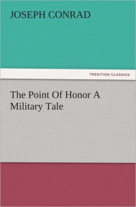 Title: The Point Of Honor A Military Tale, Author: Joseph Conrad