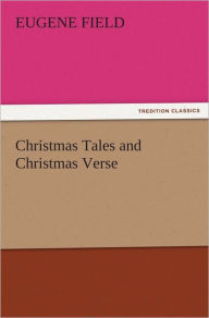 Title: Christmas Tales and Christmas Verse, Author: Eugene Field