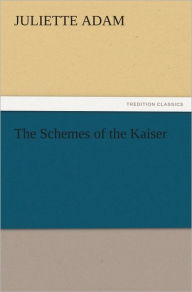 Title: The Schemes of the Kaiser, Author: Juliette Adam