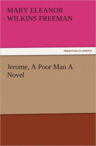 Title: Jerome, A Poor Man A Novel, Author: Mary Eleanor Wilkins Freeman