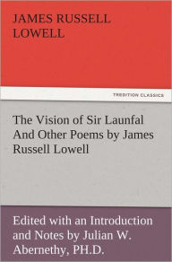 Title: The Vision of Sir Launfal And Other Poems by James Russell Lowell, Edited with an Introduction and Notes by Julian W. Abernethy, PH.D., Author: James Russell Lowell