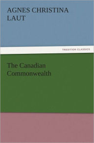 Title: The Canadian Commonwealth, Author: Agnes C. (Agnes Christina) Laut