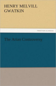 Title: The Arian Controversy, Author: Henry Melvill Gwatkin
