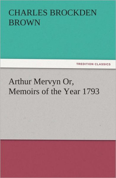 Arthur Mervyn Or, Memoirs of the Year 1793