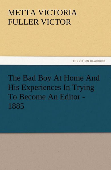 The Bad Boy At Home And His Experiences In Trying To Become An Editor - 1885