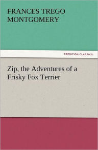 Title: Zip, the Adventures of a Frisky Fox Terrier, Author: Frances Trego Montgomery