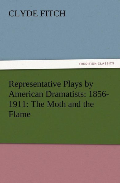 Representative Plays by American Dramatists: 1856-1911: The Moth and the Flame