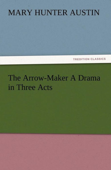 The Arrow-Maker A Drama Three Acts