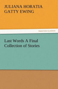 Title: Last Words A Final Collection of Stories, Author: Juliana Horatia Gatty Ewing