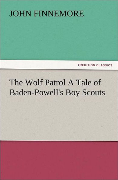 The Wolf Patrol a Tale of Baden-Powell's Boy Scouts