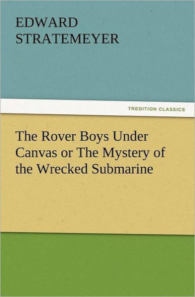 The Rover Boys Under Canvas or the Mystery of the Wrecked Submarine