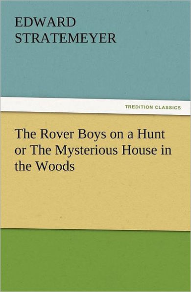 The Rover Boys on a Hunt or the Mysterious House in the Woods