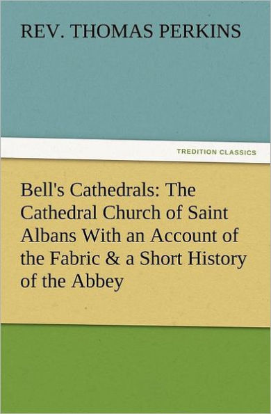 Bell's Cathedrals: The Cathedral Church of Saint Albans with an Account of the Fabric & a Short History of the Abbey