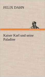 Title: Kaiser Karl Und Seine Paladine, Author: Felix Dahn