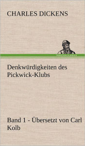 Title: Denkwurdigkeiten Des Pickwick-Klubs. Band 1. Ubersetzt Von Carl Kolb., Author: Charles Dickens