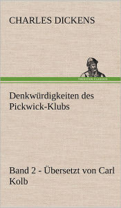 Title: Denkwurdigkeiten Des Pickwick-Klubs. Band 2. Ubersetzt Von Carl Kolb., Author: Charles Dickens