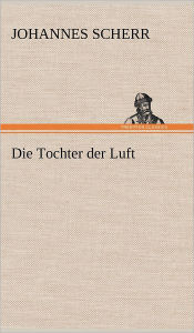 Title: Die Tochter Der Luft, Author: Johannes Scherr