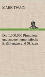 Title: Die 1,000,000 Pfundnote Und Andere Humoristische Erzahlungen Und Skizzen, Author: Mark Twain
