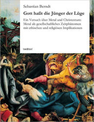 Title: Gott haßt die Jünger der Lüge: Ein Versuch über Metal und Christentum: Metal als gesellschaftliches Zeitphänomen mit ethischen und religiösen Implikationen, Author: Sebastian Berndt