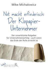 Title: Not macht erfinderisch: Der Klopapier-Unternehmer: Der unverblümte Ratgeber für Unternehmenserfolg - auch wenn das Ende der Rolle erreicht ist, Author: Mike Michalowicz