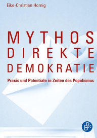 Title: Mythos direkte Demokratie: Praxis und Potentiale in Zeiten des Populismus, Author: Eike-Christian Hornig