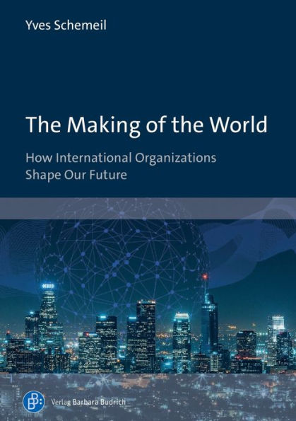 the Making of World: How International Organizations Shape Our Future