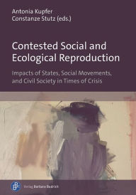 Title: Contested Social and Ecological Reproduction: Impacts of States, Social Movements, and Civil Society in Times of Crisis, Author: Antonia Kupfer
