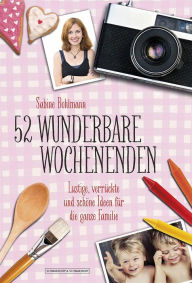 Title: 52 wunderbare Wochenenden: Lustige, verrückte und schöne Ideen für die ganze Familie, Author: Sabine Bohlmann