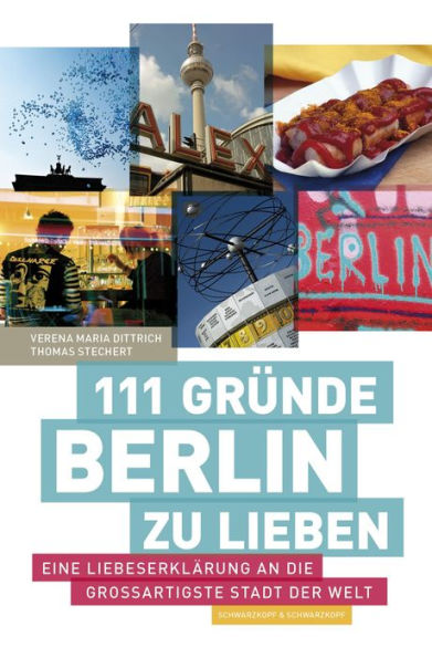 111 Gründe, Berlin zu lieben: Eine Liebeserklärung an die großartigste Stadt der Welt