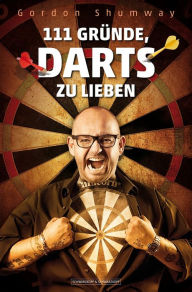 Title: 111 Gründe, Darts zu lieben, Author: Gordon Shumway