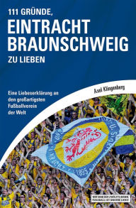 Title: 111 Gründe, Eintracht Braunschweig zu lieben: Eine Liebeserklärung an den großartigsten Fußballverein der Welt, Author: Axel Klingenberg