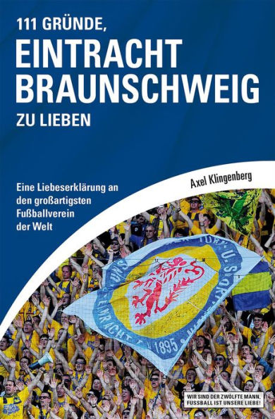 111 Gründe, Eintracht Braunschweig zu lieben: Eine Liebeserklärung an den großartigsten Fußballverein der Welt