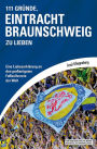 111 Gründe, Eintracht Braunschweig zu lieben: Eine Liebeserklärung an den großartigsten Fußballverein der Welt