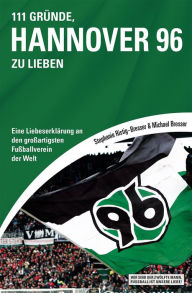 Title: 111 Gründe, Hannover 96 zu lieben: Eine Liebeserklärung an den großartigsten Fußballverein der Welt, Author: Michael Bresser