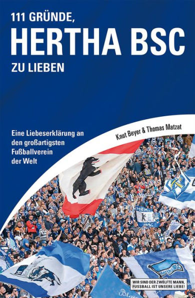 111 Gründe, Hertha BSC zu lieben: Eine Liebeserklärung an den großartigsten Fußballverein der Welt