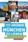 111 Gründe, München zu lieben: Eine Liebeserklärung an die großartigste Stadt der Welt