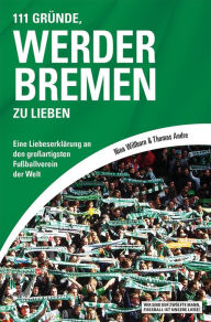 Title: 111 Gründe, Werder Bremen zu lieben: Eine Liebeserklärung an den großartigsten Fußballverein der Welt, Author: Nina Willborn