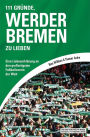 111 Gründe, Werder Bremen zu lieben: Eine Liebeserklärung an den großartigsten Fußballverein der Welt