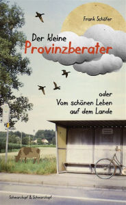 Title: Der kleine Provinzberater: oder Vom schönen Leben auf dem Lande, Author: Frank Schäfer
