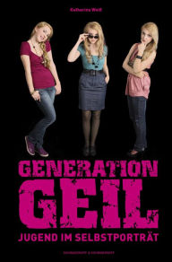 Title: Generation Geil: Jugend im Selbstporträt, Author: Katharina Weiß