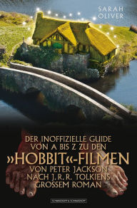 Title: DER INOFFIZIELLE GUIDE VON A BIS Z ZU DEN 'HOBBIT'-FILMEN VON PETER JACKSON NACH J.R.R. TOLKIENS GROSSEM ROMAN, Author: Sarah Oliver