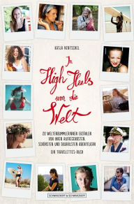 Title: In High Heels um die Welt: 20 Weltenbummlerinnen erzählen von ihren aufregendsten, schönsten und skurrilsten Abenteuern - Ein Travelettes-Buch, Author: Katja Hentschel