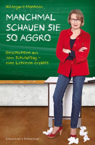 Title: MANCHMAL SCHAUEN SIE SO AGGRO: Geschichten aus dem Schulalltag Eine Lehrerin erzählt, Author: Hildegard Monheim